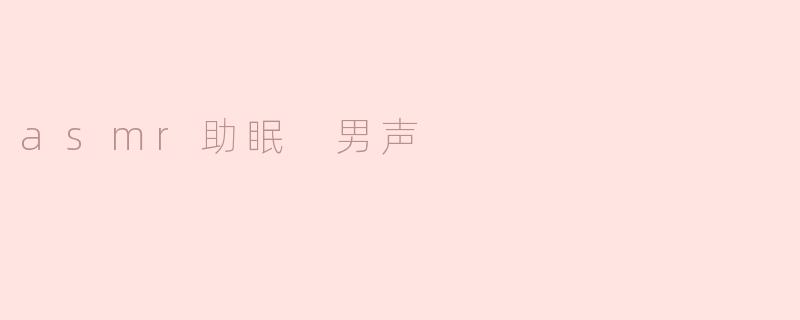 ### 男性ASMR助眠：让轻声低语陪你入梦